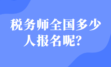 稅務(wù)師全國多少人報名呢？