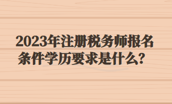 2023年注冊稅務(wù)師報名條件學(xué)歷要求是什么？