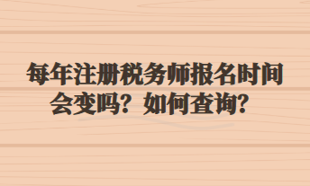 每年注冊稅務(wù)師報(bào)名時(shí)間會(huì)變嗎？如何查詢？