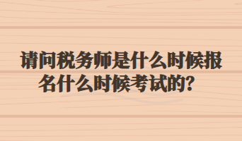 請問稅務師是什么時候報名什么時候考試的？