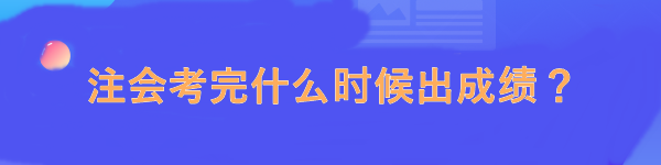 注會(huì)考完什么時(shí)候出成績？