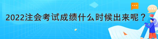 2022注會(huì)考試成績(jī)什么時(shí)候出來呢？