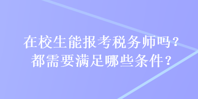 在校生能報(bào)考稅務(wù)師嗎？都需要滿足哪些條件？