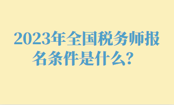2023年全國稅務(wù)師報名條件是什么？