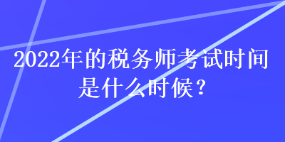 2022年的稅務師考試時間是什么時候？