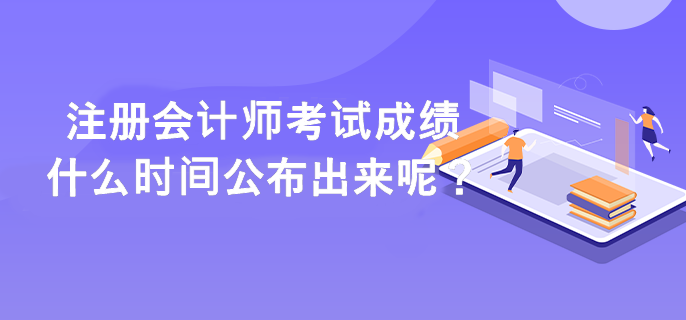 注冊會計師考試成績什么時間公布出來呢？