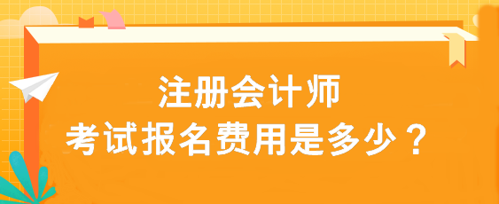 注冊(cè)會(huì)計(jì)師考試報(bào)名費(fèi)用是多少？
