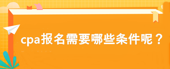 cpa報(bào)名需要哪些條件呢？