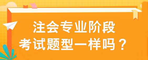 注會專業(yè)階段考試題型一樣嗎？