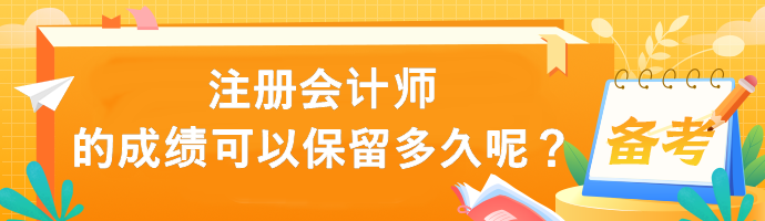 注冊(cè)會(huì)計(jì)師的成績(jī)可以保留多久呢？