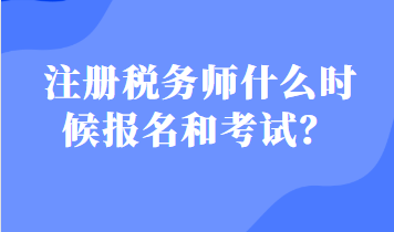 注冊稅務(wù)師什么時候報名和考試？