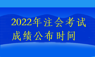 2022年注會(huì)考試成績(jī)公布時(shí)間