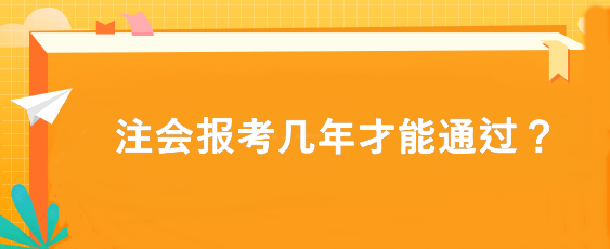 注會(huì)報(bào)考幾年才能通過(guò)？