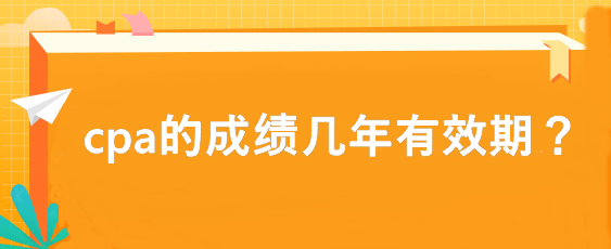 cpa的成績(jī)幾年有效期？