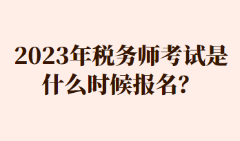 2023年稅務(wù)師考試是什么時(shí)候報(bào)名？
