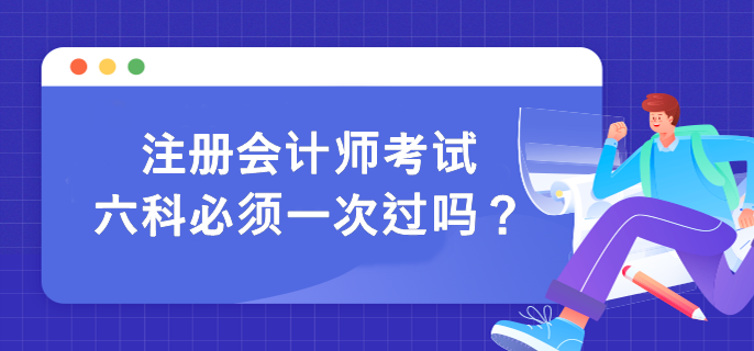 注冊會計師考試六科必須一次過嗎？