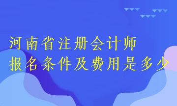 河南省注冊會計師報名條件及費用是多少？