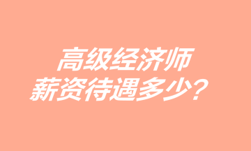 高級經(jīng)濟師薪資待遇多少？