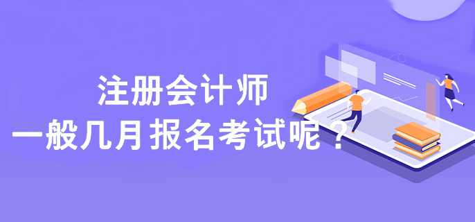 注冊(cè)會(huì)計(jì)師一般幾月報(bào)名考試呢？