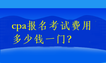 cpa報名考試費用多少錢一門？