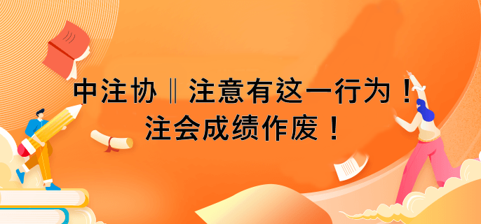 中注協(xié) ‖ 注意有這一行為！注會成績作廢！