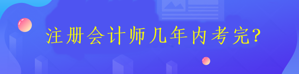 注冊會計師幾年內(nèi)考完？