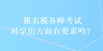 報名稅務(wù)師考試對學歷方面有要求嗎？