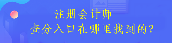 注冊會計師查分入口在哪里找到的？