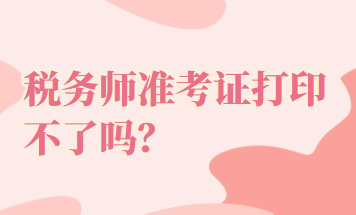 稅務(wù)師準(zhǔn)考證打印不了嗎？