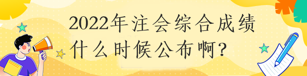 2022年注會綜合成績什么時候公布??？