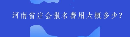 河南省注會(huì)報(bào)名費(fèi)用大概多少？