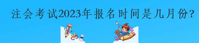 注會考試2023年報名時間是幾月份？