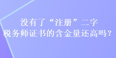 沒有了“注冊(cè)”二字稅務(wù)師證書的含金量還高嗎？