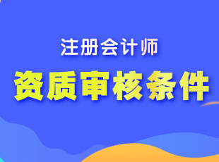 注冊(cè)會(huì)計(jì)師報(bào)名的資質(zhì)審核條件有哪些？