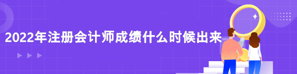 2022注冊(cè)會(huì)計(jì)師成績(jī)查詢時(shí)間是什么時(shí)候？