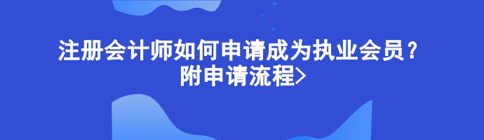 注冊會計師如何申請成為執(zhí)業(yè)會員？附申請流程>
