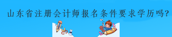 山東省注冊會計師報名條件要求學歷嗎？