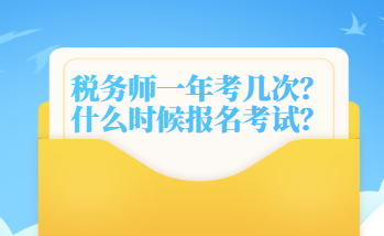 稅務(wù)師一年考幾次？什么時候報名考試？