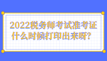 2022稅務(wù)師考試準(zhǔn)考證什么時(shí)候打印出來呀？