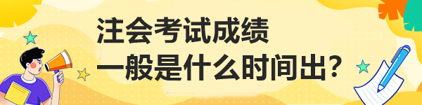 注會(huì)考試成績一般是什么時(shí)間出？