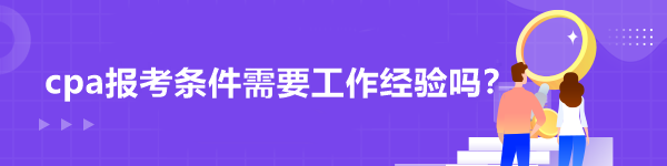 cpa報(bào)考條件需要工作經(jīng)驗(yàn)嗎？