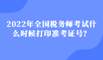 2022年全國稅務師考試什么時候打印準考證號？
