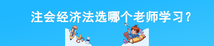 注會經(jīng)濟法選哪個老師學習？一文讓你不再糾結(jié)...