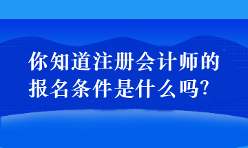 你知道注冊會(huì)計(jì)師的報(bào)名條件是什么嗎？