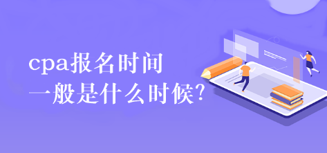 cpa報(bào)名時(shí)間一般是什么時(shí)候？