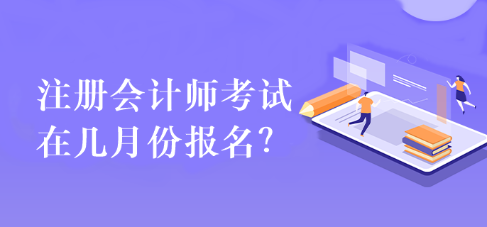 注冊會計(jì)師考試在幾月份報(bào)名？