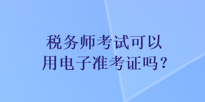 稅務師考試可以用電子準考證嗎？