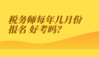 稅務(wù)師每年幾月份報(bào)名 好考嗎？