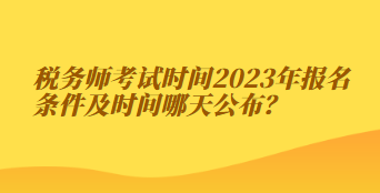 稅務(wù)師考試時(shí)間2023年報(bào)名條件及時(shí)間哪天公布？