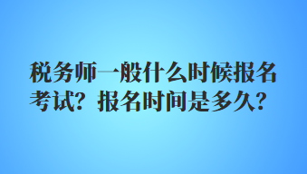 稅務(wù)師一般什么時(shí)候報(bào)名考試？報(bào)名時(shí)間是多久？